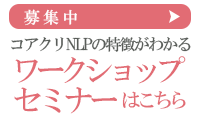 募集中コアクリNLPの特徴がわかるワークショップセミナーはこちら