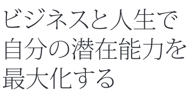 ビジネスの現場で自分の潜在能力を最大化する