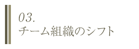 03. チーム組織のシフト